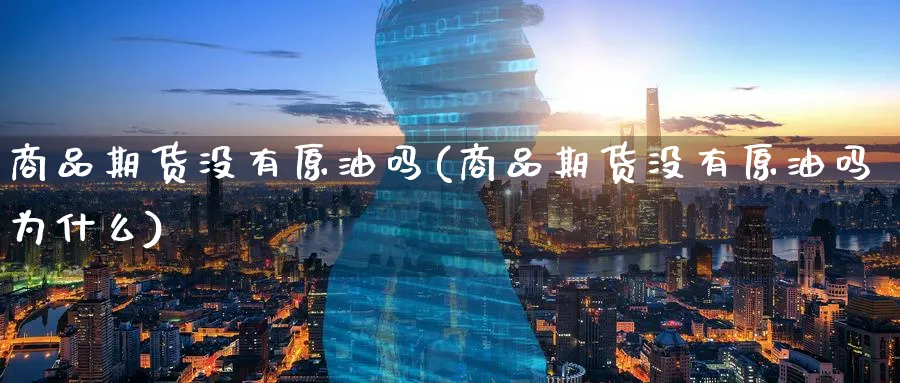 商品期货没有原油吗(商品期货没有原油吗为什么)