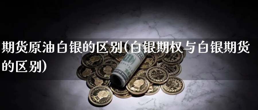 期货原油白银的区别(白银期权与白银期货的区别)