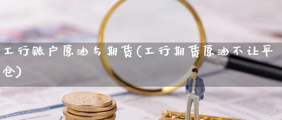 工行账户原油与期货(工行期货原油不让平仓)