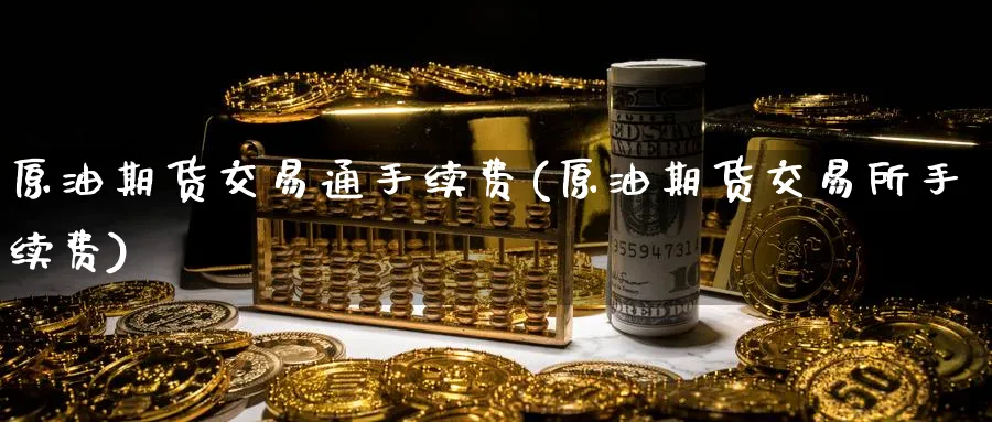 原油期货交易通手续费(原油期货交易所手续费)_https://www.lytzg.com_原油期货学院_第1张