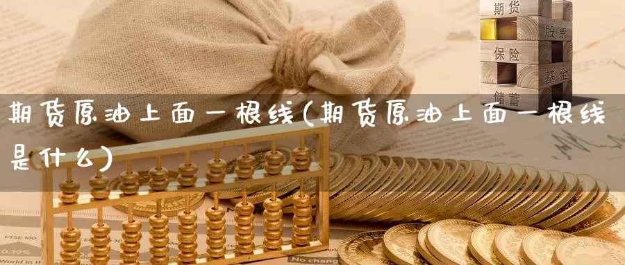 期货原油上面一根线(期货原油上面一根线是什么)