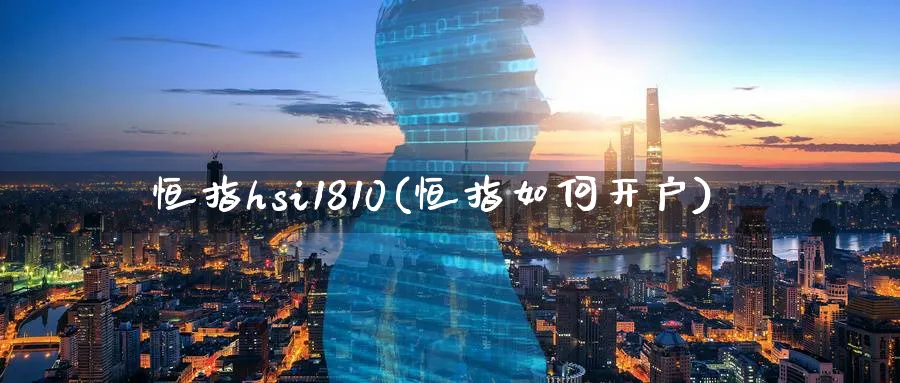 恒指hsi1810(恒指如何开户)