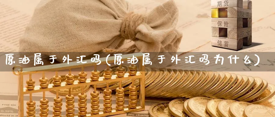 原油属于外汇吗(原油属于外汇吗为什么)