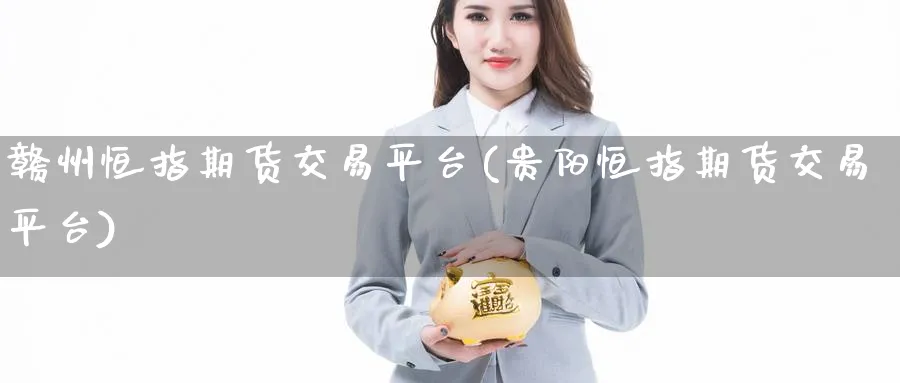 赣州恒指期货交易平台(贵阳恒指期货交易平台)