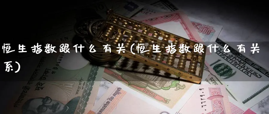 恒生指数跟什么有关(恒生指数跟什么有关系)