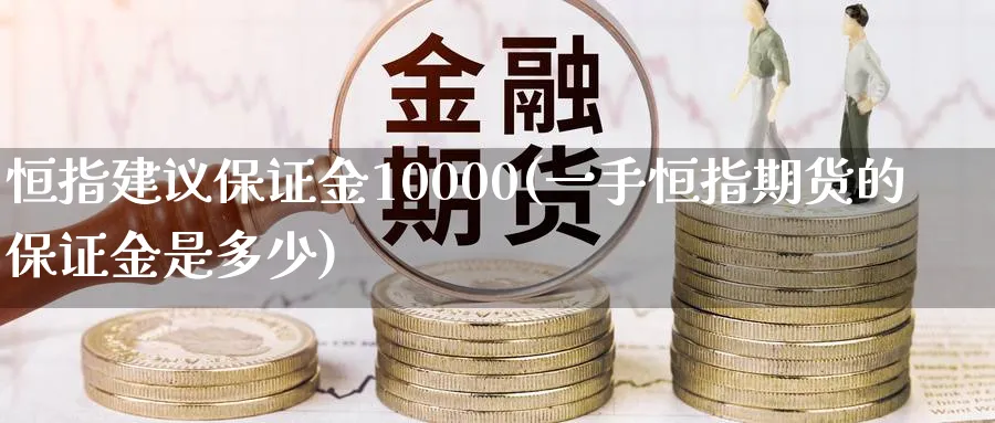 恒指建议保证金10000(一手恒指期货的保证金是多少)_https://www.lytzg.com_原油期货学院_第1张