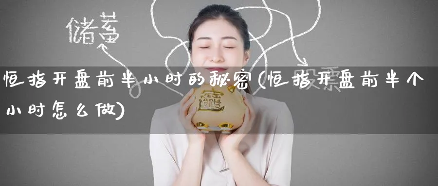 恒指开盘前半小时的秘密(恒指开盘前半个小时怎么做)_https://www.lytzg.com_美原油期货_第1张