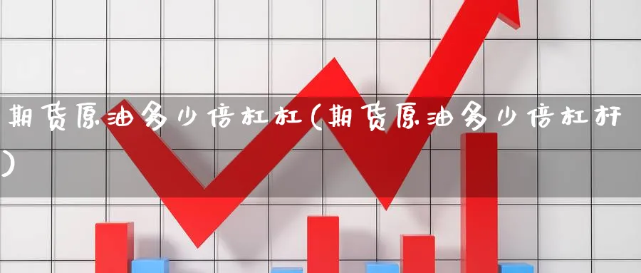 期货原油多少倍杠杠(期货原油多少倍杠杆)