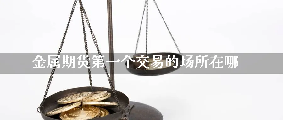 金属期货第一个交易的场所在哪