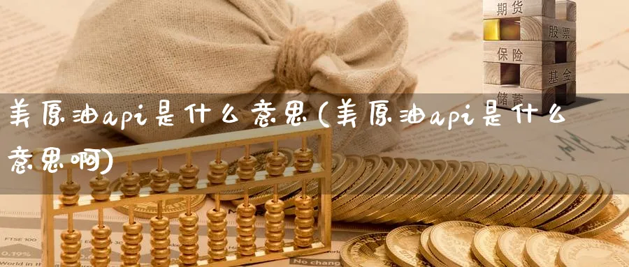 美原油api是什么意思(美原油api是什么意思啊)