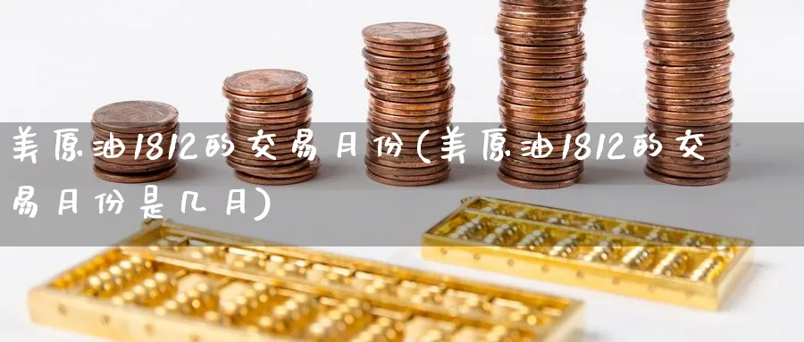 美原油1812的交易月份(美原油1812的交易月份是几月)