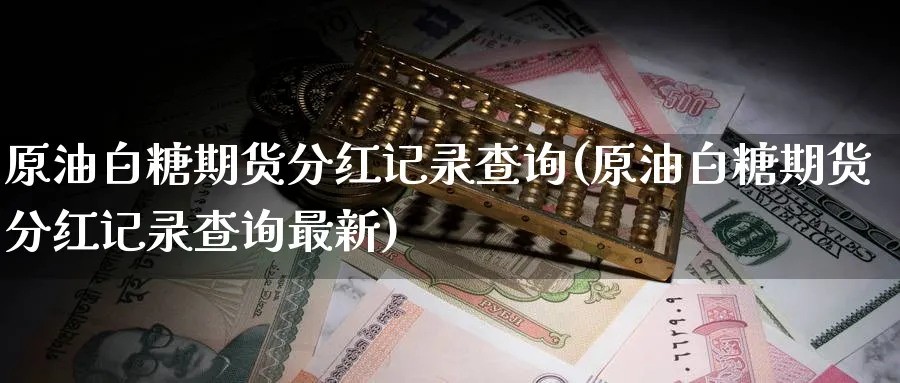 原油白糖期货分红记录查询(原油白糖期货分红记录查询最新)