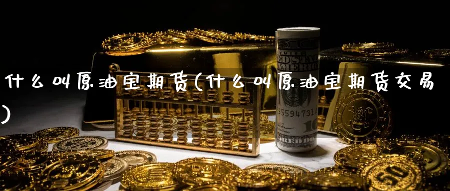 什么叫原油宝期货(什么叫原油宝期货交易)