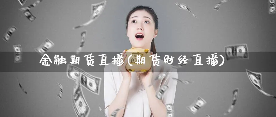 金触期货直播(期货财经直播)