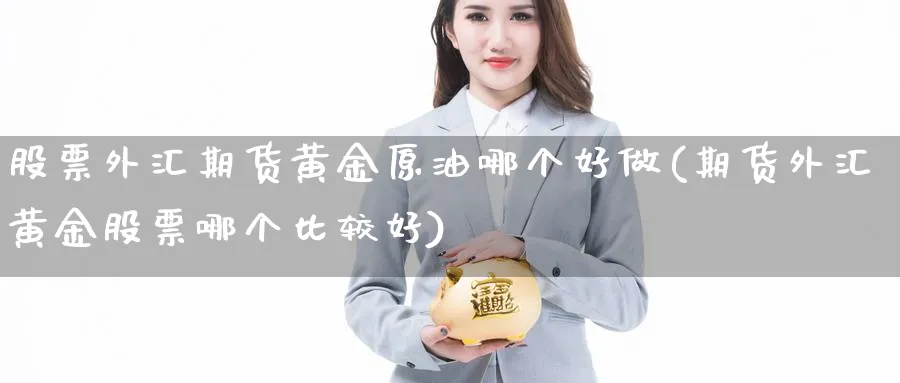 股票外汇期货黄金原油哪个好做(期货外汇黄金股票哪个比较好)