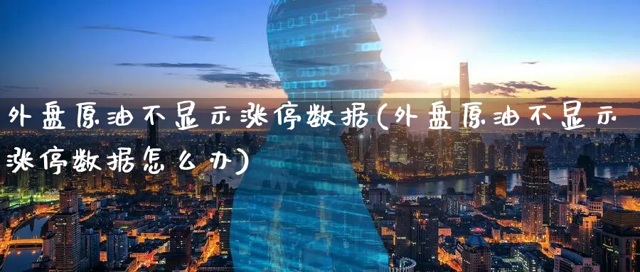 外盘原油不显示涨停数据(外盘原油不显示涨停数据怎么办)