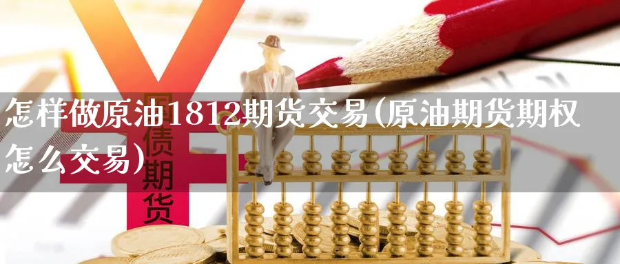 怎样做原油1812期货交易(原油期货期权怎么交易)