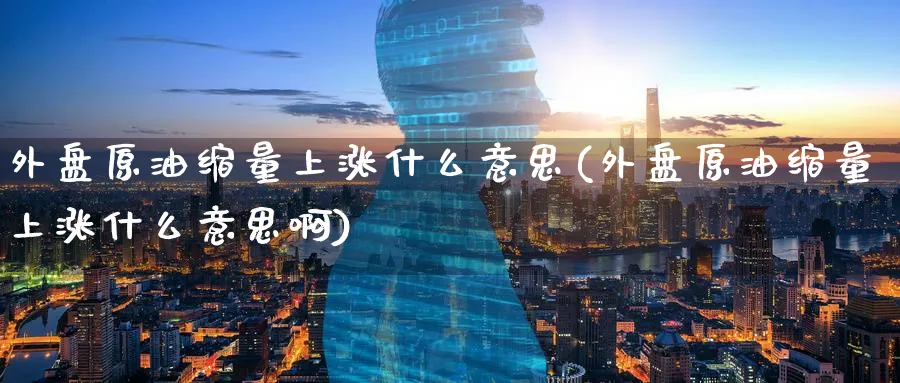 外盘原油缩量上涨什么意思(外盘原油缩量上涨什么意思啊)