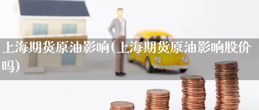 上海期货原油影响(上海期货原油影响股价吗)