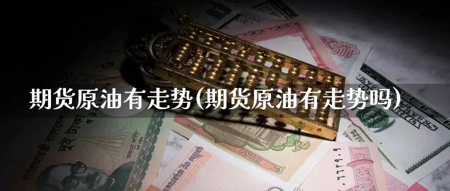 期货原油有走势(期货原油有走势吗)