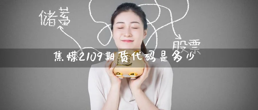 焦煤2109期货代码是多少_https://www.lytzg.com_原油直播室_第1张