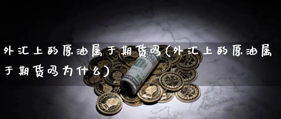 外汇上的原油属于期货吗(外汇上的原油属于期货吗为什么)