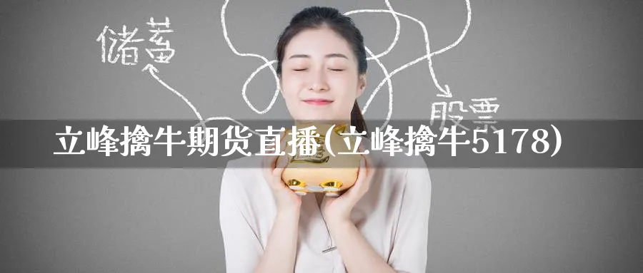 立峰擒牛期货直播(立峰擒牛5178)