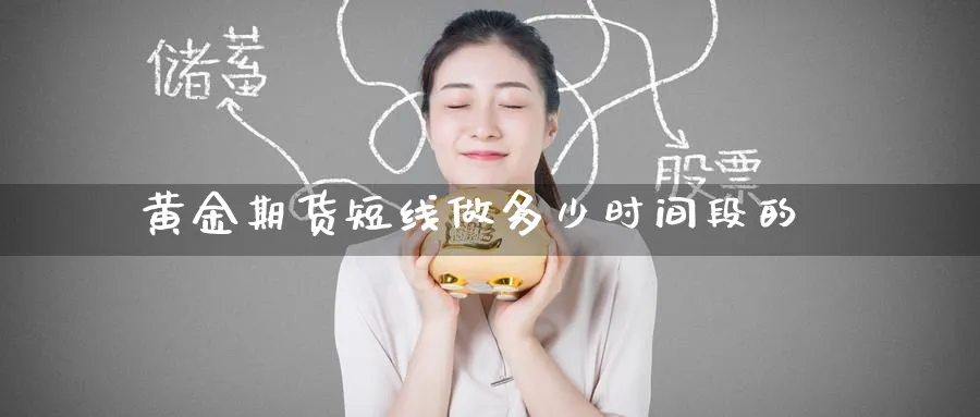 黄金期货短线做多少时间段的