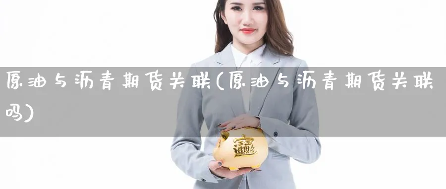 原油与沥青期货关联(原油与沥青期货关联吗)