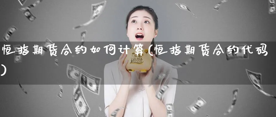 恒指期货合约如何计算(恒指期货合约代码)