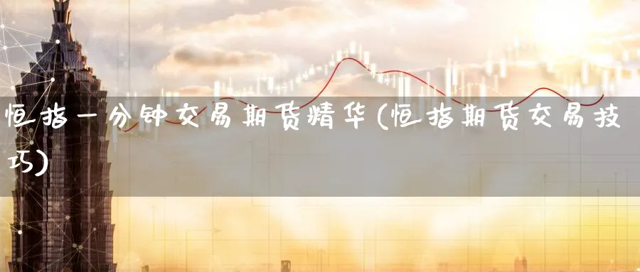 恒指一分钟交易期货精华(恒指期货交易技巧)