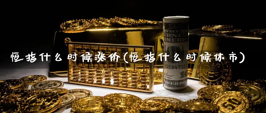 恒指什么时候涨价(恒指什么时候休市)