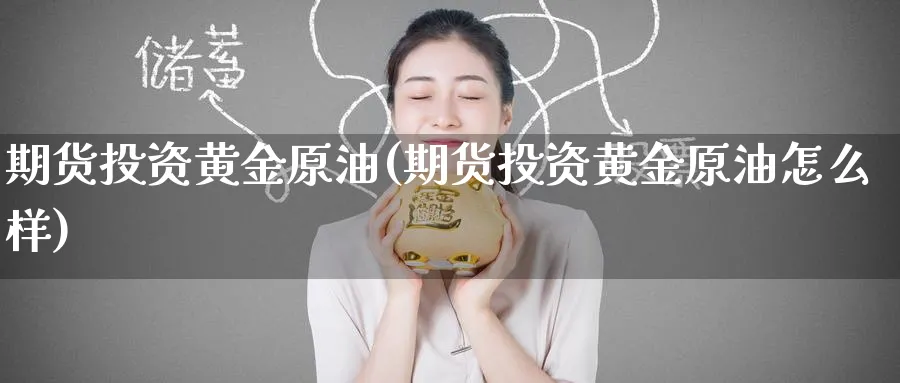 期货投资黄金原油(期货投资黄金原油怎么样)