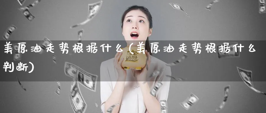 美原油走势根据什么(美原油走势根据什么判断)
