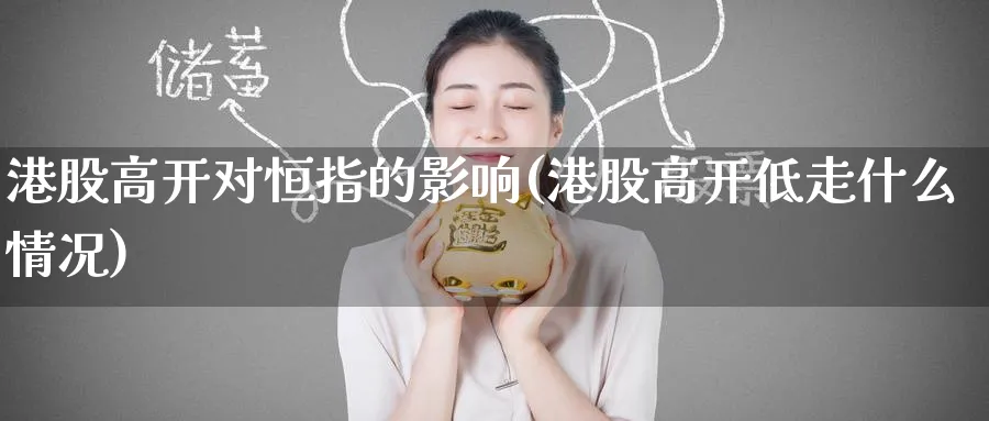 港股高开对恒指的影响(港股高开低走什么情况)_https://www.lytzg.com_原油期货学院_第1张