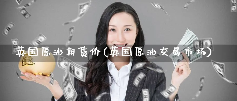 英国原油期货价(英国原油交易市场)