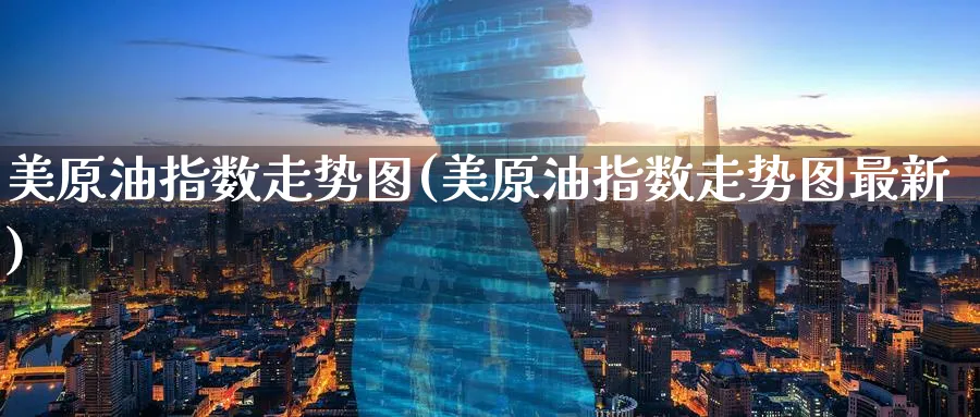 美原油指数走势图(美原油指数走势图最新)