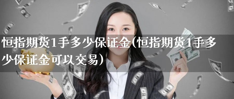 恒指期货1手多少保证金(恒指期货1手多少保证金可以交易)_https://www.lytzg.com_美原油期货_第1张