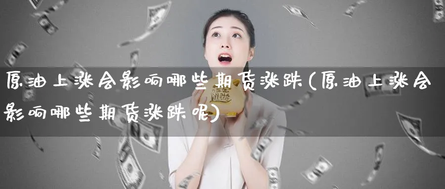 原油上涨会影响哪些期货涨跌(原油上涨会影响哪些期货涨跌呢)