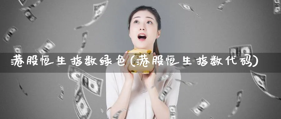 港股恒生指数绿色(港股恒生指数代码)