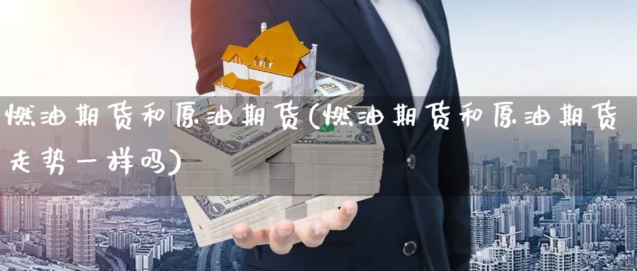 燃油期货和原油期货(燃油期货和原油期货走势一样吗)