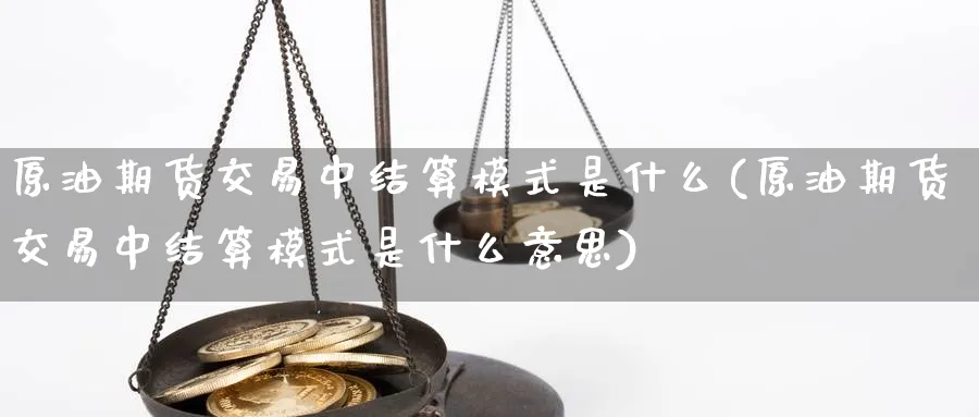 原油期货交易中结算模式是什么(原油期货交易中结算模式是什么意思)