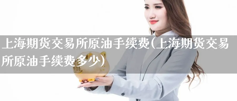 上海期货交易所原油手续费(上海期货交易所原油手续费多少)