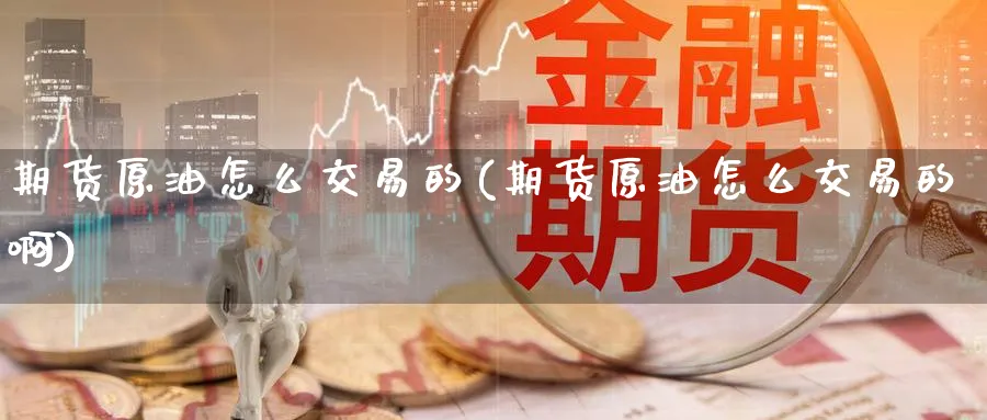 期货原油怎么交易的(期货原油怎么交易的啊)