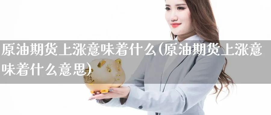 原油期货上涨意味着什么(原油期货上涨意味着什么意思)