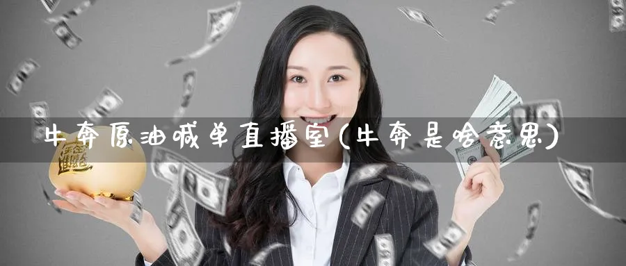 牛奔原油喊单直播室(牛奔是啥意思)