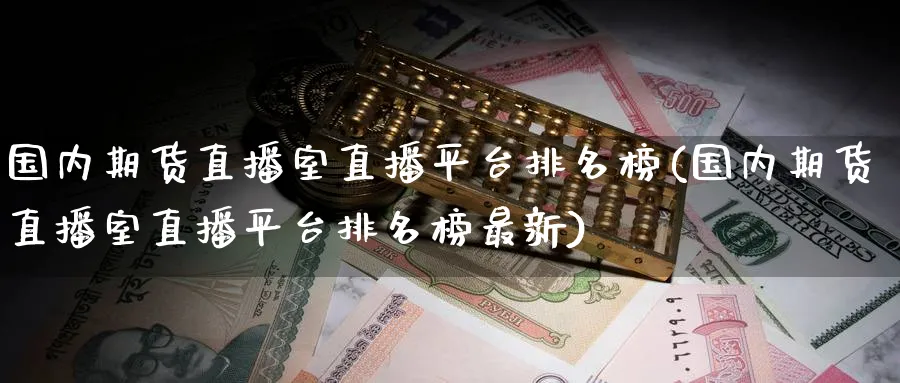 国内期货直播室直播平台排名榜(国内期货直播室直播平台排名榜最新)_https://www.lytzg.com_原油直播室_第1张