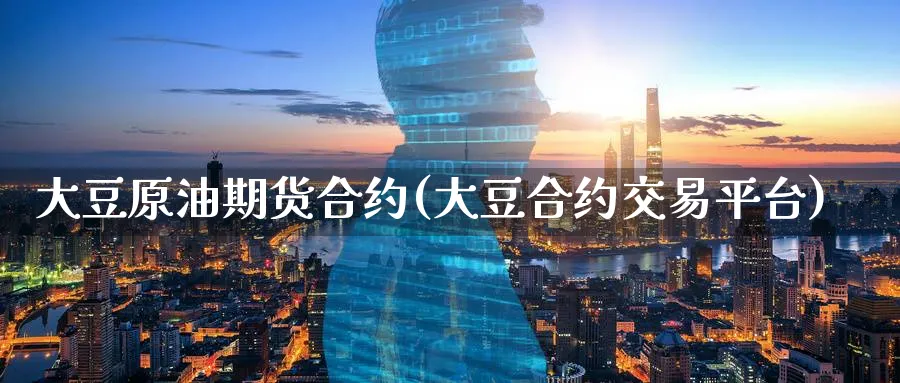 大豆原油期货合约(大豆合约交易平台)