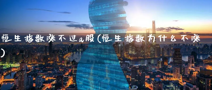 恒生指数涨不过a股(恒生指数为什么不涨)_https://www.lytzg.com_原油期货学院_第1张