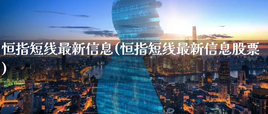 恒指短线最新信息(恒指短线最新信息股票)